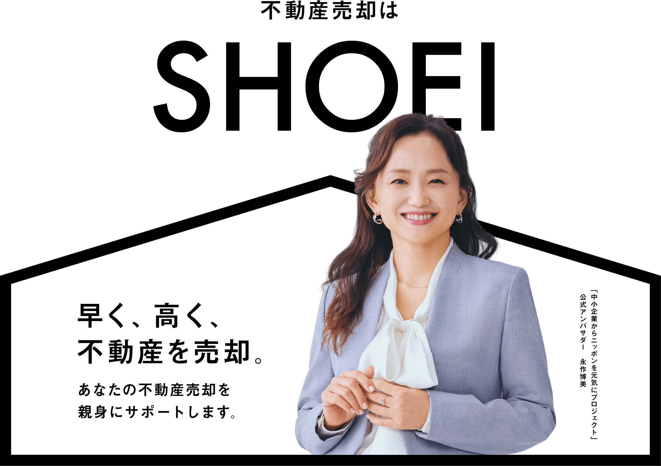 不動産売却はSHOEI 早く、高く、不動産を売却。あなたの不動産売却を親身にサポートします。「中小企業からニッポンを元気にプロジェクト」公式アンバサダー 永作博美